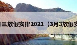 三月三放假安排2021（3月3放假安排）