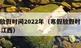 寒假放假时间2022年（寒假放假时间2022年江西）