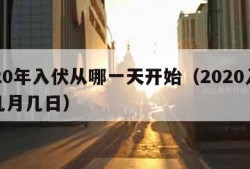 2020年入伏从哪一天开始（2020入伏是几月几日）