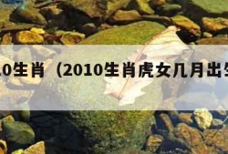 2010生肖（2010生肖虎女几月出生最好）