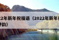 2022年新年祝福语（2022年新年祝福语押韵）