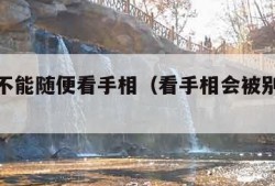 为什么不能随便看手相（看手相会被别人借运吗）