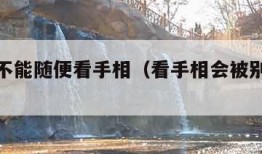 为什么不能随便看手相（看手相会被别人借运吗）