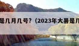 大暑是几月几号?（2023年大暑是几月几号）