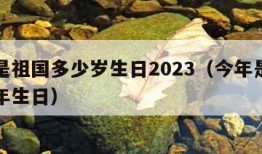 今年是祖国多少岁生日2023（今年是祖国多少年生日）