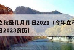 今年立秋是几月几日2021（今年立秋是几月几日2023农历）