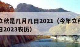 今年立秋是几月几日2021（今年立秋是几月几日2023农历）