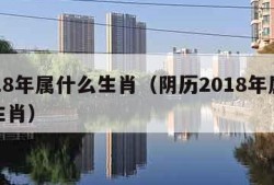 2018年属什么生肖（阴历2018年属什么生肖）