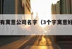 三个字有寓意公司名字（3个字寓意好的公司名）