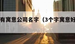 三个字有寓意公司名字（3个字寓意好的公司名）