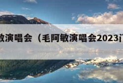 毛阿敏演唱会（毛阿敏演唱会2023门票价格）