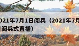 2021年7月1日阅兵（2021年7月1日阅兵式直播）