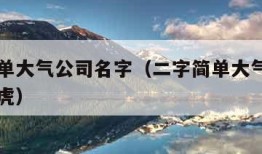 二字简单大气公司名字（二字简单大气公司名字属老虎）