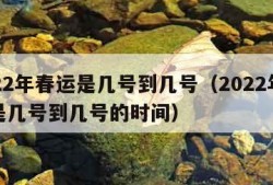 2022年春运是几号到几号（2022年春运是几号到几号的时间）