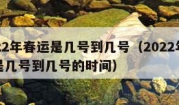 2022年春运是几号到几号（2022年春运是几号到几号的时间）