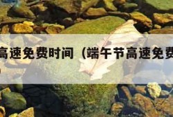 端午节高速免费时间（端午节高速免费时间怎么算的）