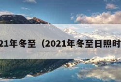 2021年冬至（2021年冬至日照时间）