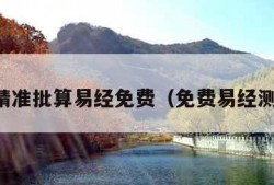 八字精准批算易经免费（免费易经测八字）