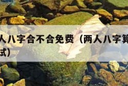 测算两人八字合不合免费（两人八字算命婚姻免费测试）