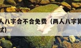 测算两人八字合不合免费（两人八字算命婚姻免费测试）