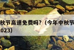 今年中秋节高速免费吗?（今年中秋节高速免费吗?2023）