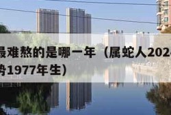 属蛇最难熬的是哪一年（属蛇人2024年全年运势1977年生）