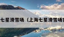 上海七星滑雪场（上海七星滑雪场官网）