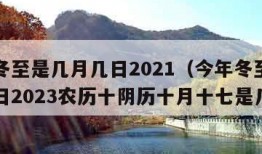 今年冬至是几月几日2021（今年冬至是几月几日2023农历十阴历十月十七是几号）