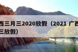 广西三月三2020放假（2021 广西三月三放假）