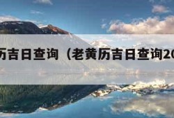 老黄历吉日查询（老黄历吉日查询2024年破土）