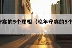 晚年守寡的5个属相（晚年守寡的5个属相1）