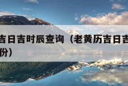 老黄历吉日吉时辰查询（老黄历吉日吉时辰查询10月份）