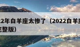 2022年白羊座太惨了（2022白羊座运势完整版）