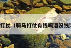 骑马打仗（骑马打仗有钱喝酒没钱滚蛋）