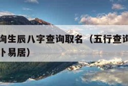 五行查询生辰八字查询取名（五行查询生辰八字查询卜易居）