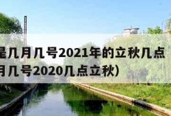 立秋是几月几号2021年的立秋几点（立秋是几月几号2020几点立秋）