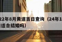 2022年8月黄道吉日查询（24年10月4日适合结婚吗）