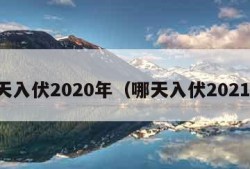 哪天入伏2020年（哪天入伏2021年）