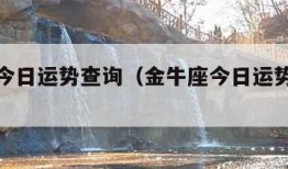 金牛座今日运势查询（金牛座今日运势查询紫薇）