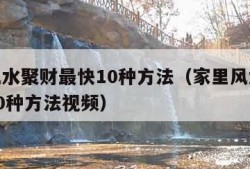 家里风水聚财最快10种方法（家里风水聚财最快10种方法视频）