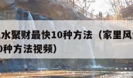 家里风水聚财最快10种方法（家里风水聚财最快10种方法视频）