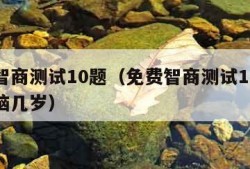 免费智商测试10题（免费智商测试10题知道大脑几岁）