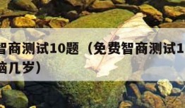 免费智商测试10题（免费智商测试10题知道大脑几岁）