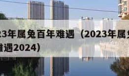 2023年属兔百年难遇（2023年属兔百年难遇2024）