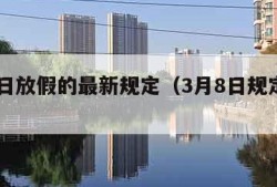 3月8日放假的最新规定（3月8日规定放假吗）