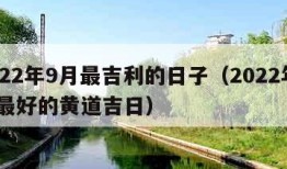 2022年9月最吉利的日子（2022年9月最好的黄道吉日）