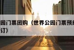 世界公园门票团购（世界公园门票预约官网 网上预订）