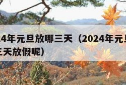 2024年元旦放哪三天（2024年元旦放哪三天放假呢）