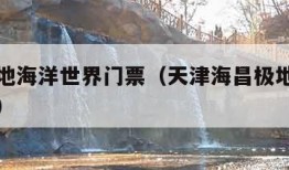 海昌极地海洋世界门票（天津海昌极地海洋世界门票）