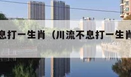 川流不息打一生肖（川流不息打一生肖什么意思）